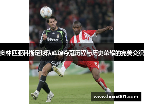 奥林匹亚科斯足球队辉煌夺冠历程与历史荣耀的完美交织