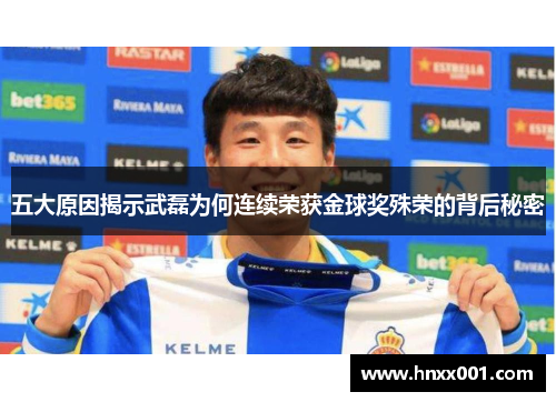 五大原因揭示武磊为何连续荣获金球奖殊荣的背后秘密