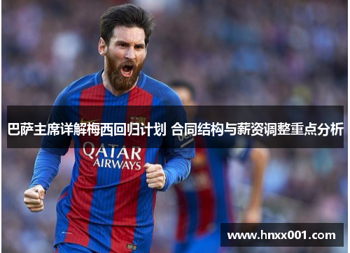 巴萨主席详解梅西回归计划 合同结构与薪资调整重点分析
