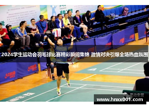 2024学生运动会羽毛球比赛精彩瞬间集锦 激情对决引爆全场热血氛围