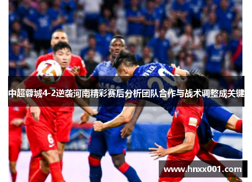 中超蓉城4-2逆袭河南精彩赛后分析团队合作与战术调整成关键