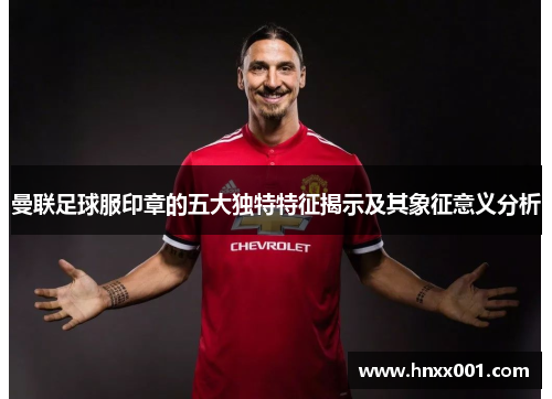 曼联足球服印章的五大独特特征揭示及其象征意义分析