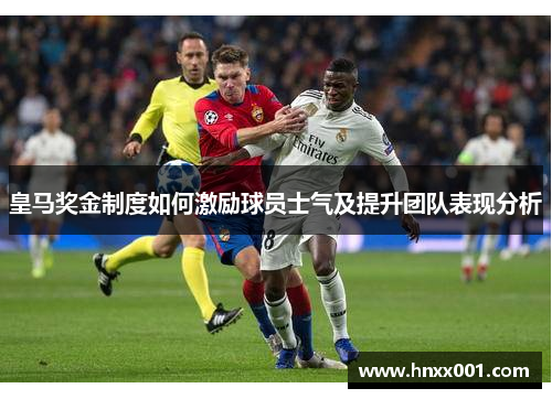 皇马奖金制度如何激励球员士气及提升团队表现分析