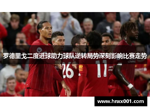 罗德里戈二度进球助力球队逆转局势深刻影响比赛走势