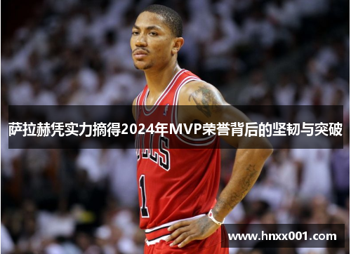 萨拉赫凭实力摘得2024年MVP荣誉背后的坚韧与突破