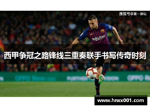 西甲争冠之路锋线三重奏联手书写传奇时刻