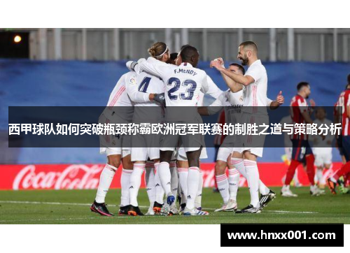 西甲球队如何突破瓶颈称霸欧洲冠军联赛的制胜之道与策略分析